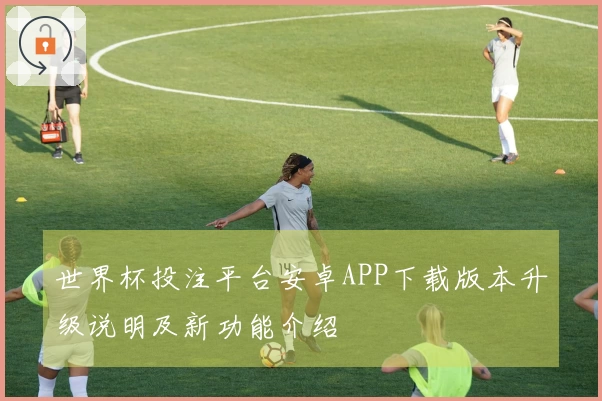 世界杯投注平台安卓APP下载版本升级说明及新功能介绍