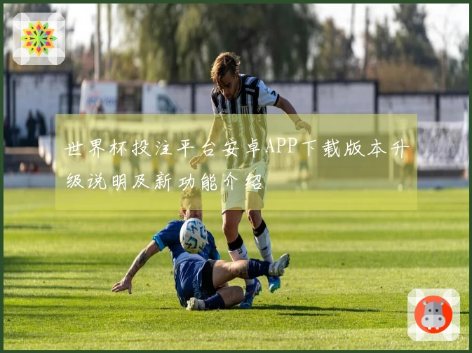 世界杯投注平台安卓APP下载版本升级说明及新功能介绍