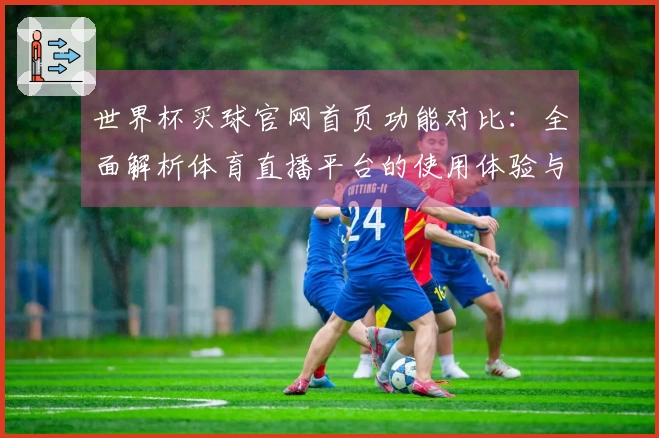 世界杯买球官网首页功能对比：全面解析体育直播平台的使用体验与入口说明