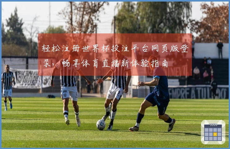 轻松注册世界杯投注平台网页版登录，畅享体育直播新体验指南