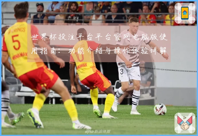 世界杯投注平台平台官网电脑版使用指南：功能介绍与操作体验详解